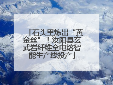 石头里炼出“黄金丝”！汝阳县玄武岩纤维全电熔智能生产线投产