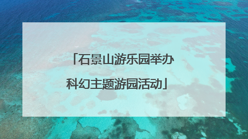 石景山游乐园举办科幻主题游园活动