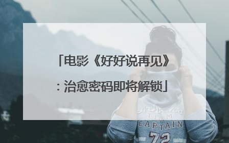 电影《好好说再见》：治愈密码即将解锁