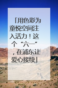 用色彩为童悦空间注入活力！这个“六一”，在浦东让爱心接续