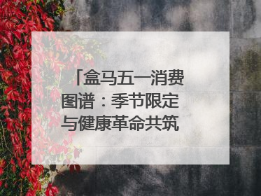 盒马五一消费图谱：季节限定与健康革命共筑消费新篇章