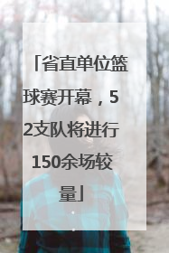 省直单位篮球赛开幕，52支队将进行150余场较量