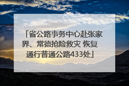 省公路事务中心赴张家界、常德抢险救灾 恢复通行普通公路433处