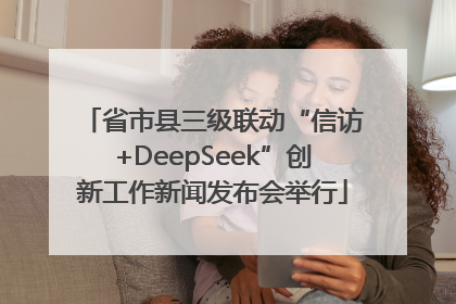 省市县三级联动“信访+DeepSeek”创新工作新闻发布会举行
