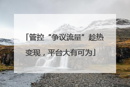 管控“争议流量”趁热变现，平台大有可为