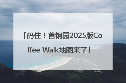 码住！首钢园2025版Coffee Walk地图来了