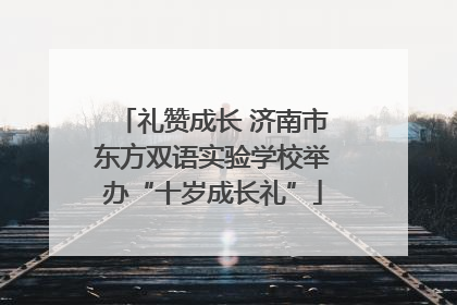 礼赞成长 济南市东方双语实验学校举办“十岁成长礼”