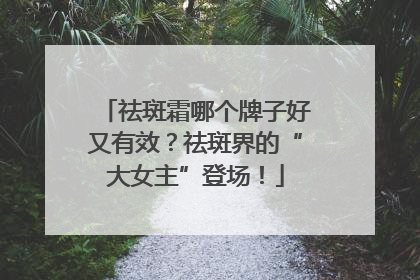 祛斑霜哪个牌子好又有效？祛斑界的“大女主”登场！