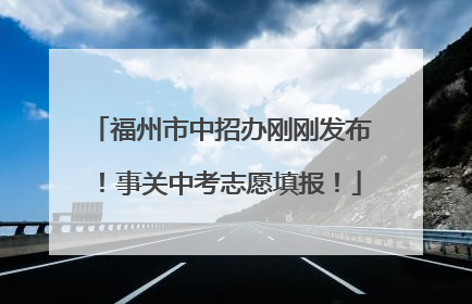 福州市中招办刚刚发布！事关中考志愿填报！