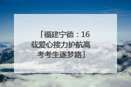 福建宁德：16载爱心接力护航高考考生逐梦路