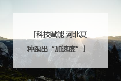 科技赋能 河北夏种跑出“加速度”