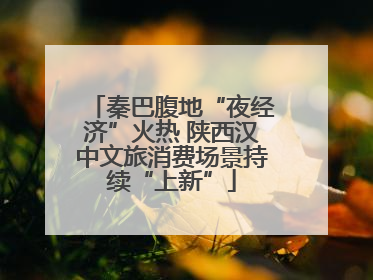 秦巴腹地“夜经济”火热 陕西汉中文旅消费场景持续“上新”