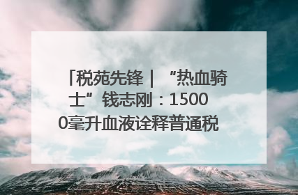 税苑先锋｜“热血骑士”钱志刚：15000毫升血液诠释普通税官的非凡承诺