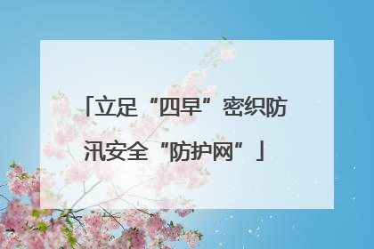 立足“四早”密织防汛安全“防护网”