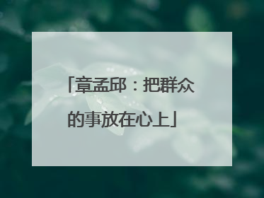 章孟邱：把群众的事放在心上