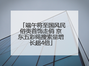 端午将至国风民俗类首饰走俏 京东五彩绳搜索量增长超4倍