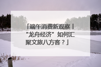 端午消费新观察丨“龙舟经济”如何汇聚文旅八方客？