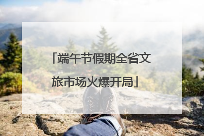 端午节假期全省文旅市场火爆开局