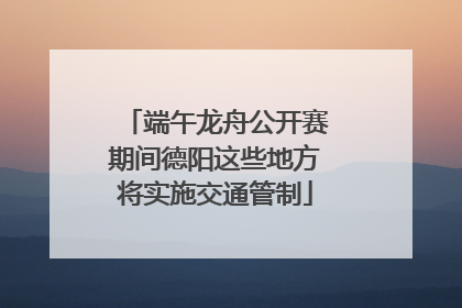 端午龙舟公开赛期间德阳这些地方将实施交通管制