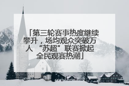 第三轮赛事热度继续攀升，场均观众突破万人 “苏超”联赛掀起全民观赛热潮