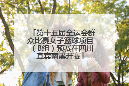 第十五届全运会群众比赛女子篮球项目（B组）预赛在四川宜宾南溪开赛