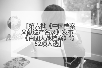 第六批《中国档案文献遗产名录》发布《百团大战档案》等52项入选