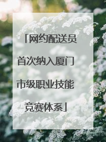 网约配送员首次纳入厦门市级职业技能竞赛体系