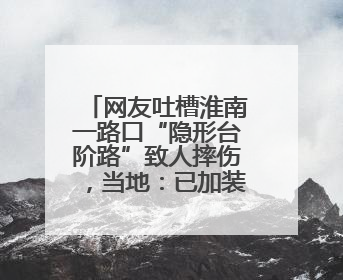 网友吐槽淮南一路口“隐形台阶路”致人摔伤，当地：已加装护栏
