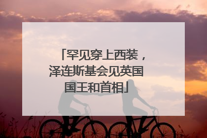 罕见穿上西装，泽连斯基会见英国国王和首相