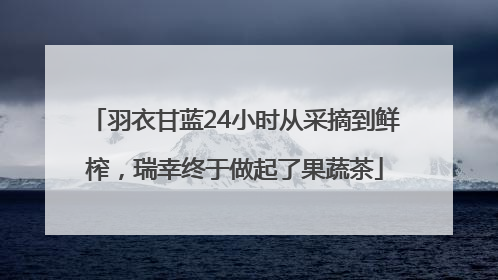 羽衣甘蓝24小时从采摘到鲜榨，瑞幸终于做起了果蔬茶