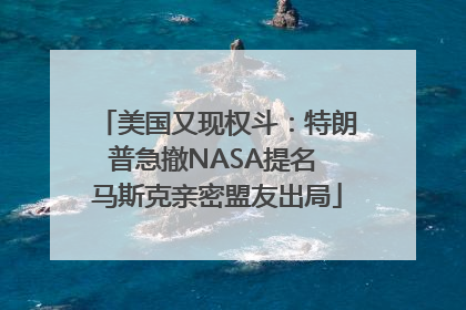 美国又现权斗：特朗普急撤NASA提名 马斯克亲密盟友出局