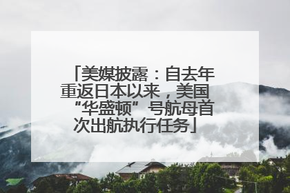 美媒披露：自去年重返日本以来，美国“华盛顿”号航母首次出航执行任务