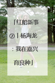 红船新事⑦丨杨海龙：我在嘉兴育良种