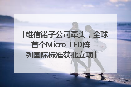 维信诺子公司牵头，全球首个Micro-LED阵列国际标准获批立项