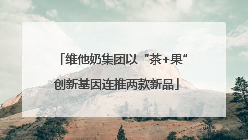 维他奶集团以“茶+果”创新基因连推两款新品