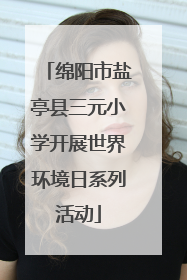 绵阳市盐亭县三元小学开展世界环境日系列活动