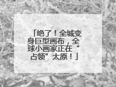 绝了！全城变身巨型画布，全球小画家正在“占领”太原！
