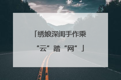 绣娘深闺手作乘“云”踏“网”