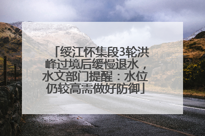 绥江怀集段3轮洪峰过境后缓慢退水，水文部门提醒：水位仍较高需做好防御