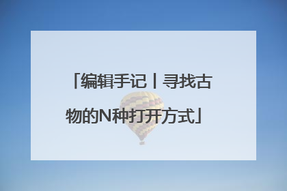 编辑手记丨寻找古物的N种打开方式