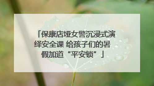 保康店垭女警沉浸式演绎安全课 给孩子们的暑假加道“平安锁”