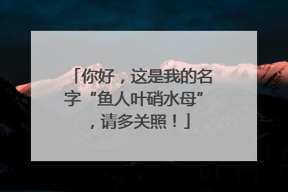 你好，这是我的名字“鱼人叶硝水母”，请多关照！