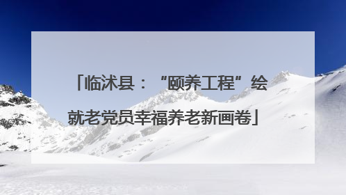 临沭县：“颐养工程”绘就老党员幸福养老新画卷