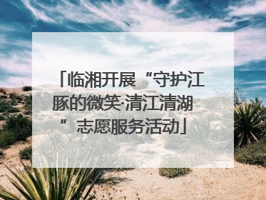 临湘开展“守护江豚的微笑·清江清湖”志愿服务活动