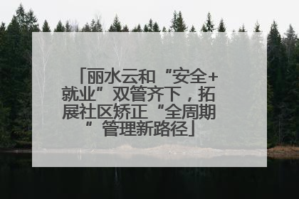 丽水云和“安全+就业”双管齐下，拓展社区矫正“全周期”管理新路径