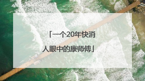 一个20年快消人眼中的康师傅