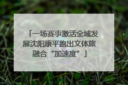 一场赛事激活全域发展沈阳康平跑出文体旅融合“加速度”