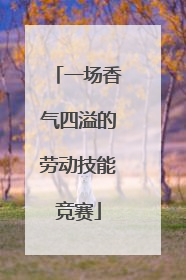一场香气四溢的劳动技能竞赛
