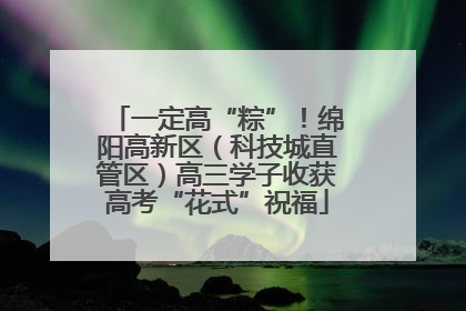 一定高“粽”！绵阳高新区（科技城直管区）高三学子收获高考“花式”祝福