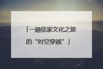 一趟儒家文化之旅的“时空穿越”